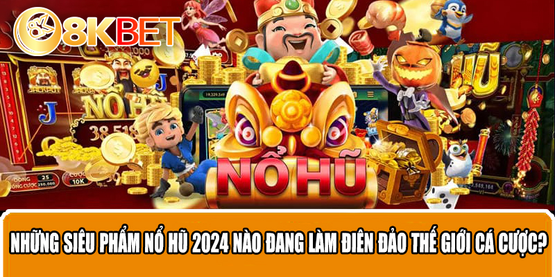 Những siêu phẩm nổ hũ 2024 nào đang làm điên đảo thế giới cá cược?