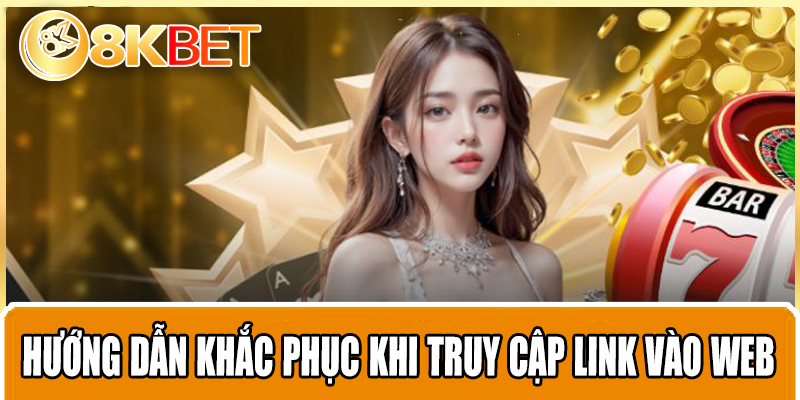 Hướng dẫn khắc phục khi truy cập link vào web 8KBET bị chặn