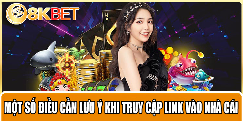 Một số điều cần lưu ý khi truy cập link vào nhà cái 8KBET