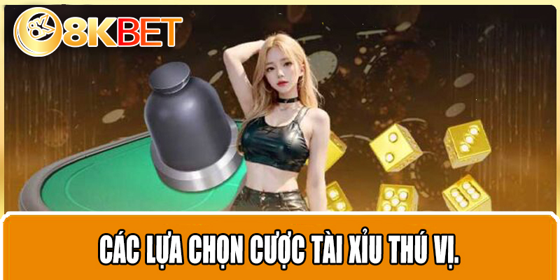Các lựa chọn cược tài xỉu thú vị.