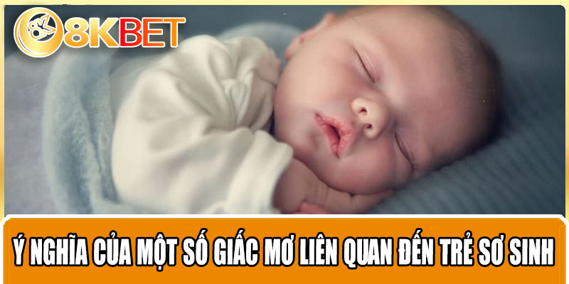 ý nghĩa của một số giấc mơ liên quan đến trẻ sơ sinh