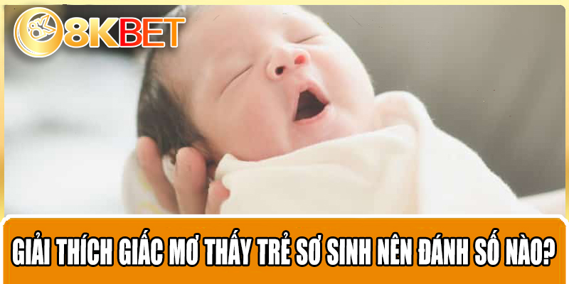 Giải thích giấc mơ thấy trẻ sơ sinh nên đánh số nào?