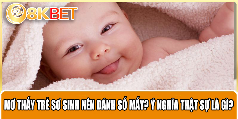 Mơ Thấy Trẻ Sơ Sinh Nên Đánh Số Mấy? Ý Nghĩa Thật Sự Là Gì?