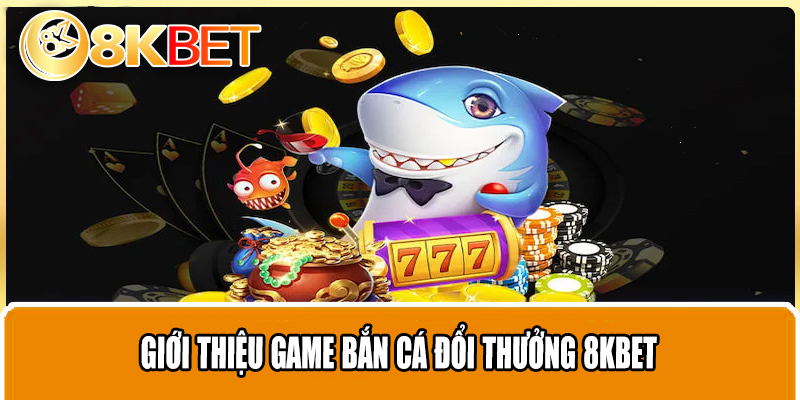 Giới thiệu game bắn cá đổi thưởng 8KBET