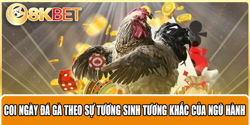 Coi ngày đá gà theo sự tương sinh tương khắc của ngũ hành 