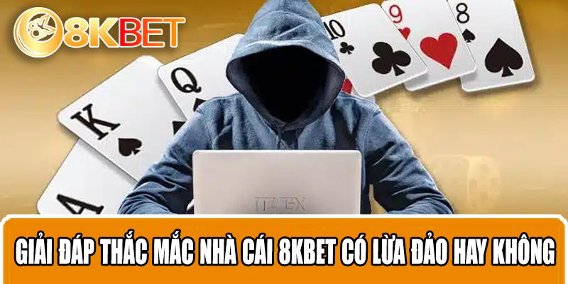 Giải đáp thắc mắc nhà cái 8KBET có lừa đảo hay không