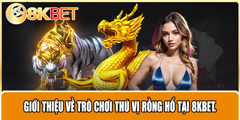 Giới thiệu về trò chơi thú vị Rồng Hổ tại 8KBET.