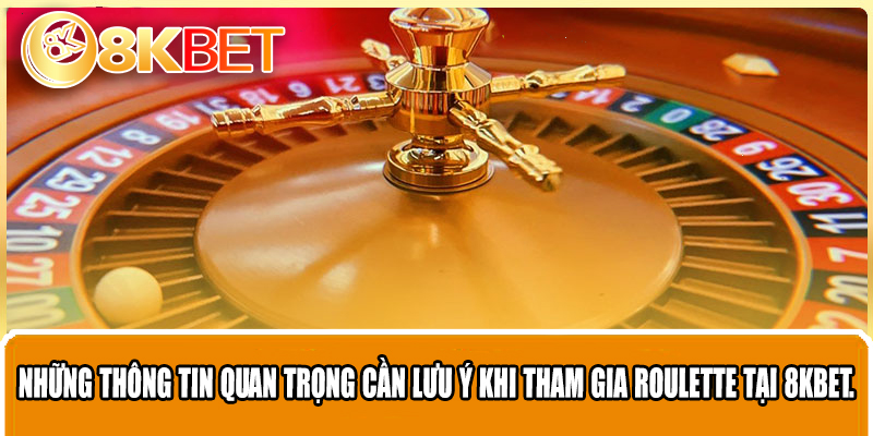 Những thông tin quan trọng cần lưu ý khi tham gia Roulette tại 8KBET.