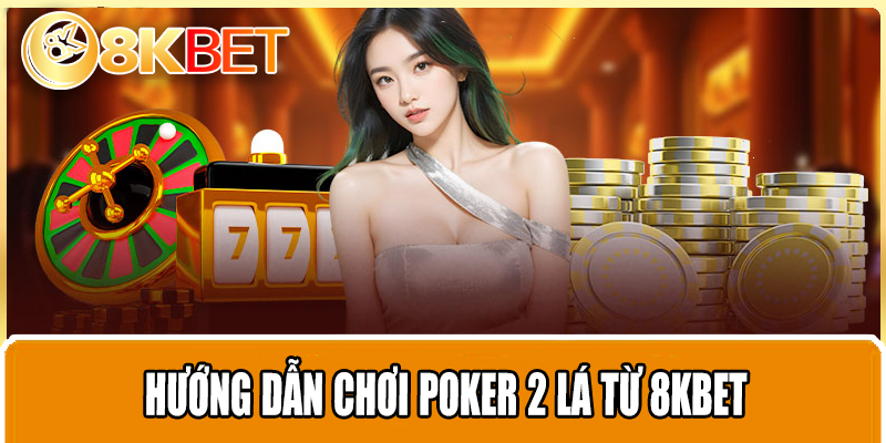 Hướng dẫn chơi POKER 2 LÁ từ 8KBET