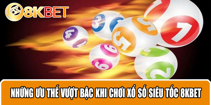 Những ưu thế vượt bậc khi chơi xổ số siêu tốc 8KBET