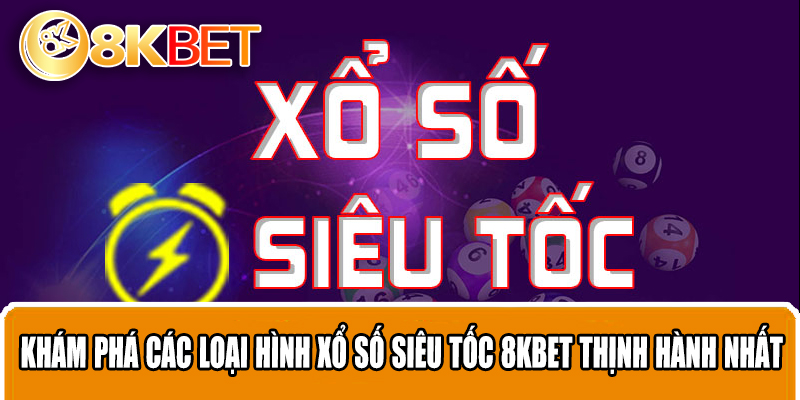 Khám phá các loại hình xổ số siêu tốc 8KBET thịnh hành nhất