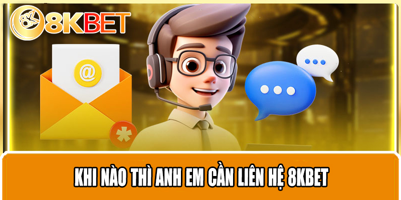 khi nào thì anh em cần liên hệ 8kbet