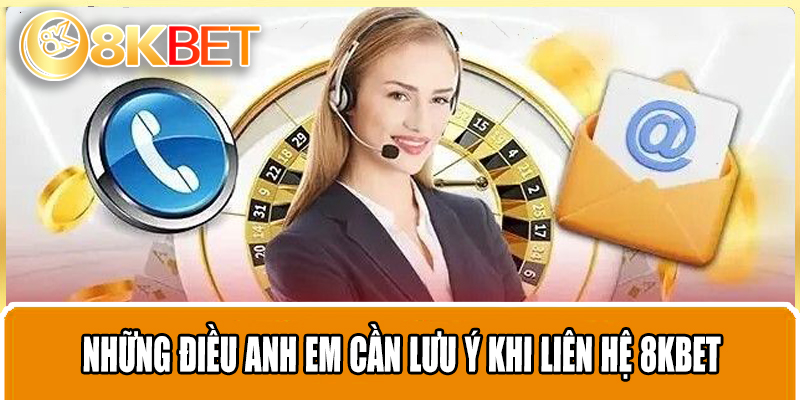 Những điều anh em cần phải lưu ý khi liên hệ với 8KBET?
