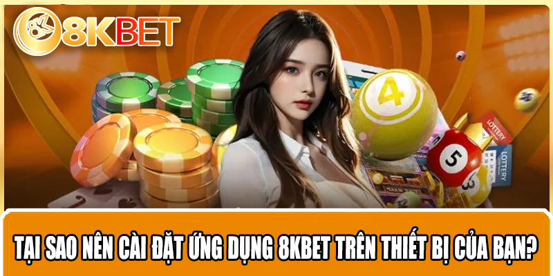 Tại sao nên cài đặt ứng dụng 8KBET trên thiết bị của bạn?