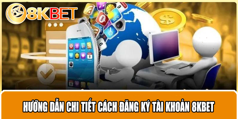 Hướng dẫn chi tiết cách đăng ký tài khoản 8KBET