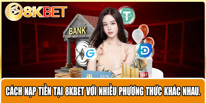 Cách nạp tiền tại 8KBET với nhiều phương thức khác nhau.