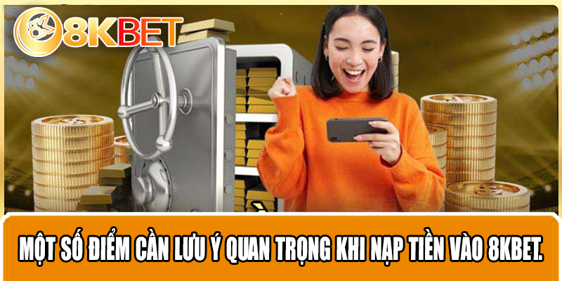Một số điểm cần lưu ý quan trọng khi nạp tiền vào 8KBET.