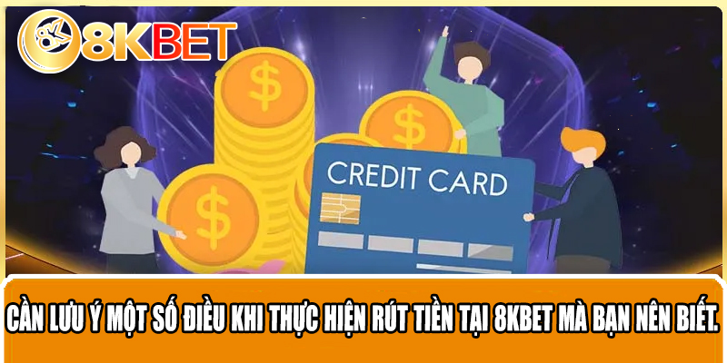 Cần lưu ý một số điều khi thực hiện rút tiền tại 8KBET mà bạn nên biết.
