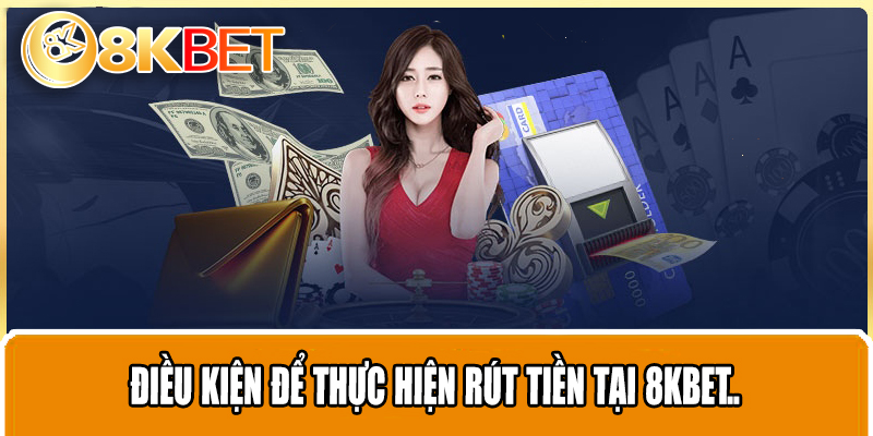 Điều kiện để thực hiện rút tiền tại 8KBET..